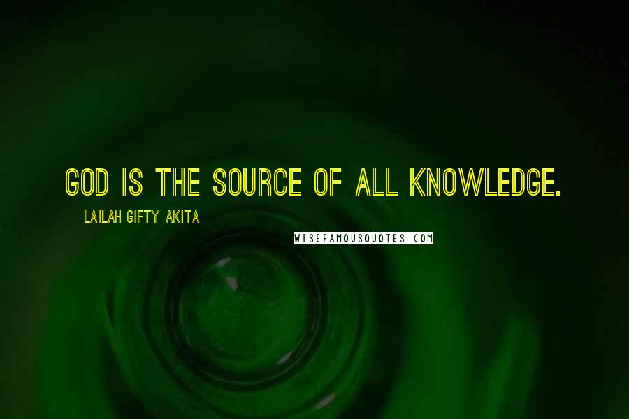 Lailah Gifty Akita Quotes: God is the source of all knowledge.