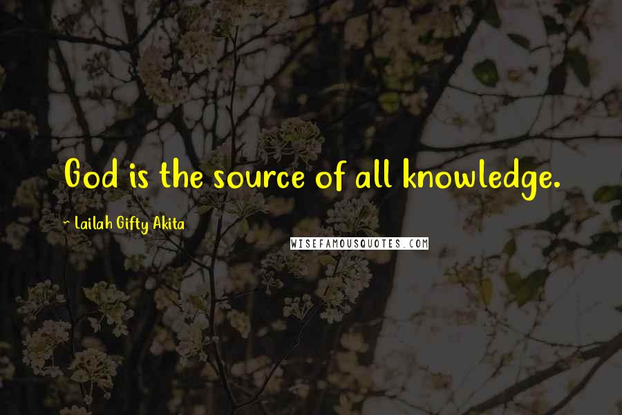 Lailah Gifty Akita Quotes: God is the source of all knowledge.