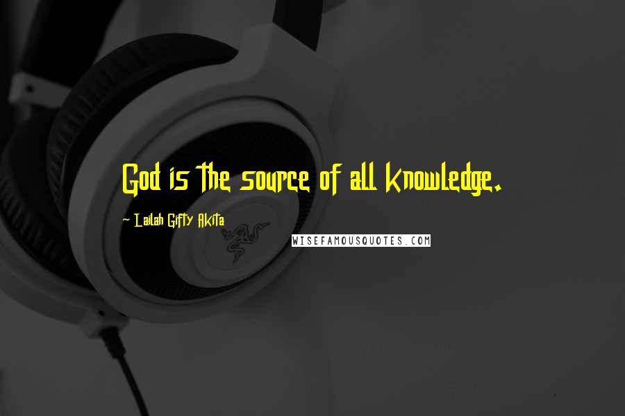 Lailah Gifty Akita Quotes: God is the source of all knowledge.