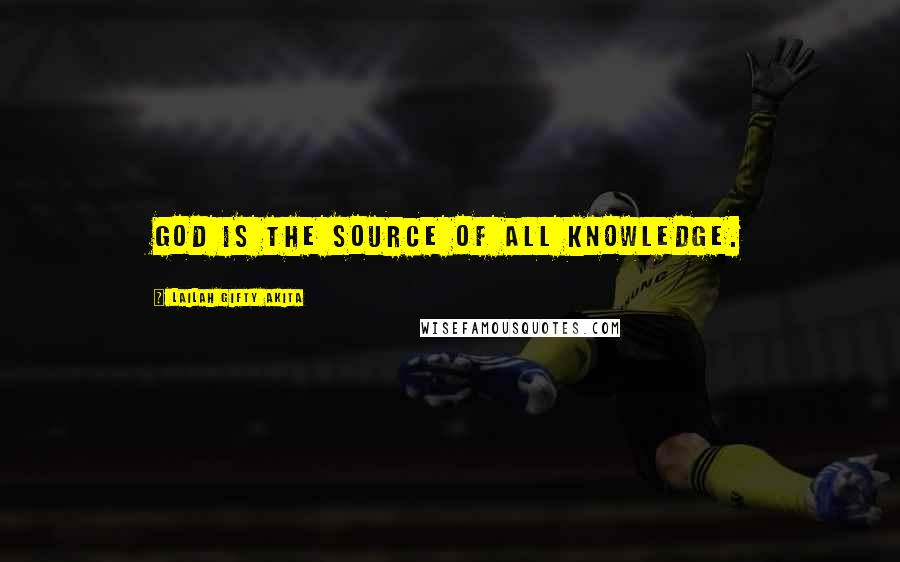 Lailah Gifty Akita Quotes: God is the source of all knowledge.
