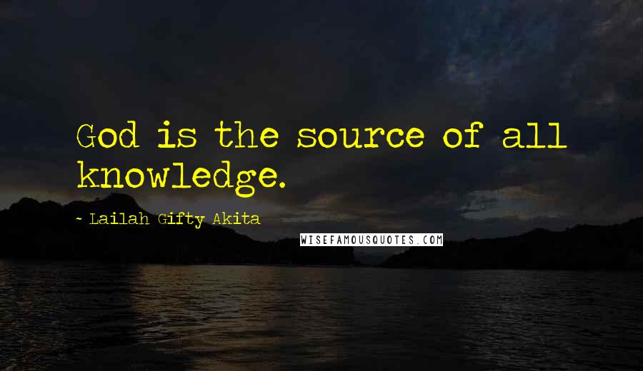 Lailah Gifty Akita Quotes: God is the source of all knowledge.