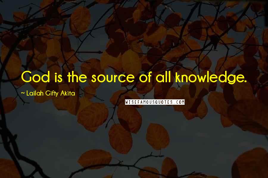 Lailah Gifty Akita Quotes: God is the source of all knowledge.