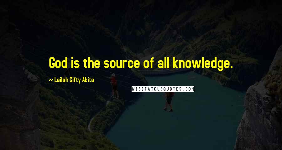 Lailah Gifty Akita Quotes: God is the source of all knowledge.