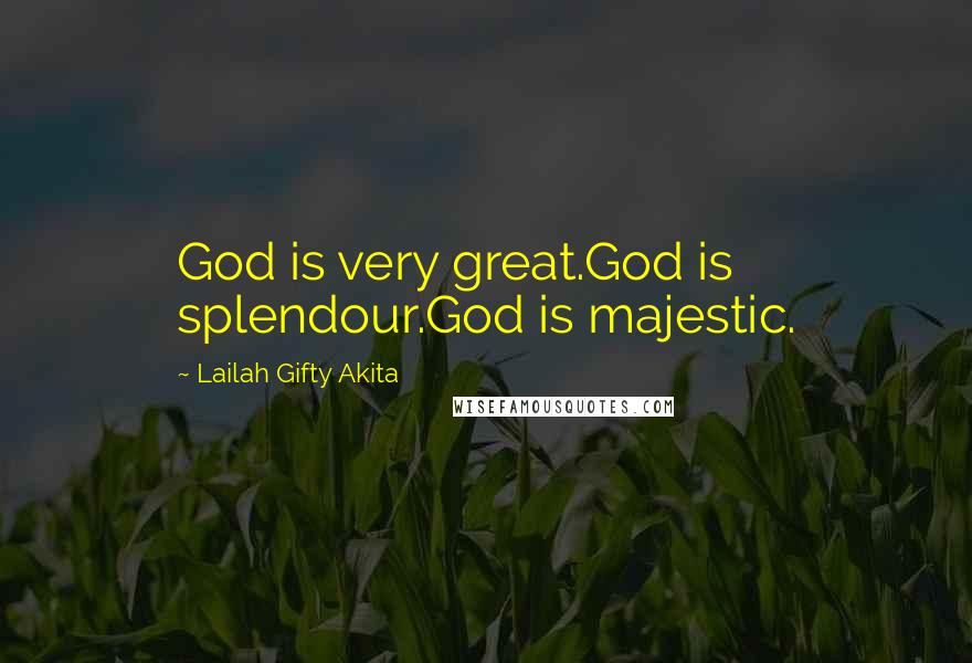 Lailah Gifty Akita Quotes: God is very great.God is splendour.God is majestic.