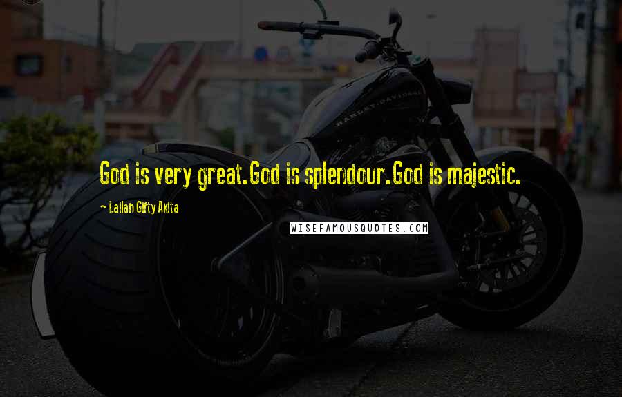 Lailah Gifty Akita Quotes: God is very great.God is splendour.God is majestic.