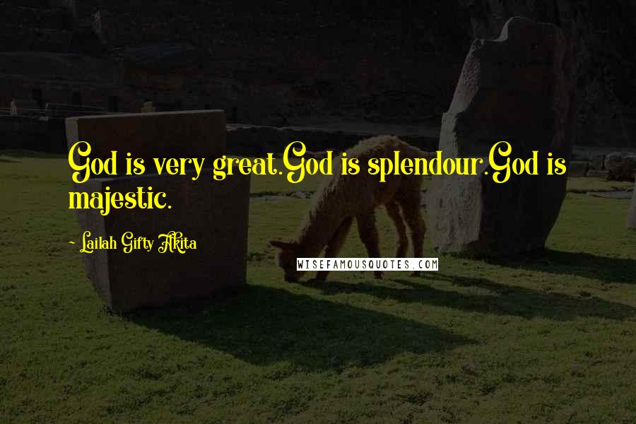 Lailah Gifty Akita Quotes: God is very great.God is splendour.God is majestic.