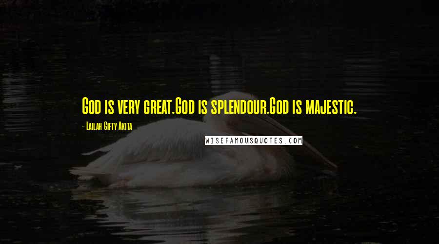 Lailah Gifty Akita Quotes: God is very great.God is splendour.God is majestic.