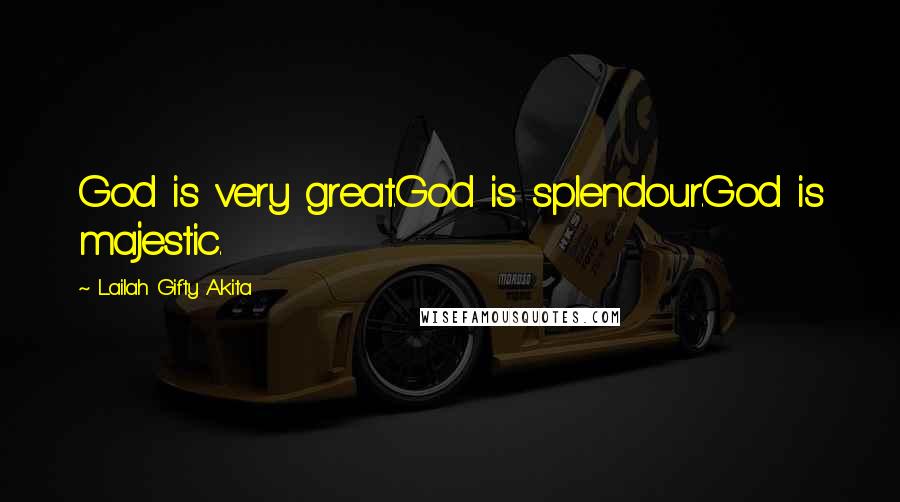 Lailah Gifty Akita Quotes: God is very great.God is splendour.God is majestic.