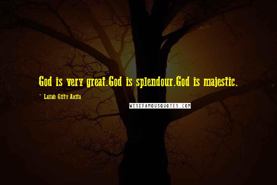 Lailah Gifty Akita Quotes: God is very great.God is splendour.God is majestic.