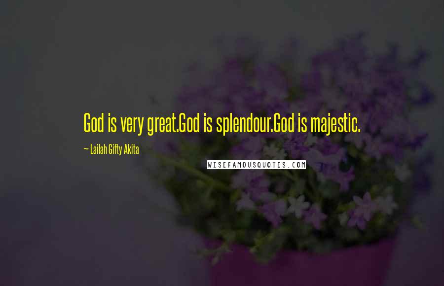 Lailah Gifty Akita Quotes: God is very great.God is splendour.God is majestic.