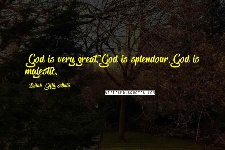 Lailah Gifty Akita Quotes: God is very great.God is splendour.God is majestic.
