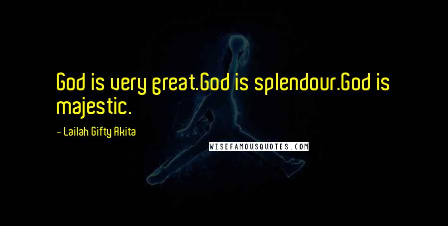 Lailah Gifty Akita Quotes: God is very great.God is splendour.God is majestic.