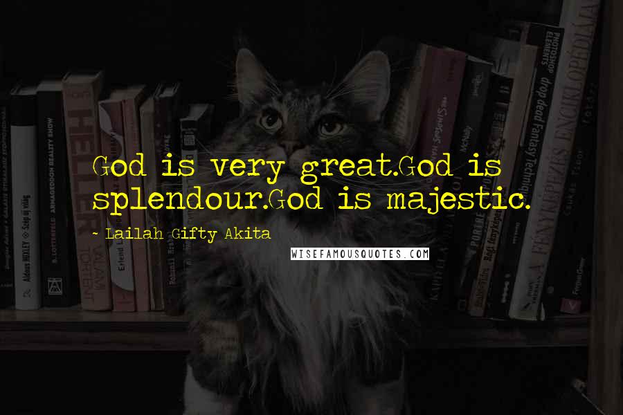 Lailah Gifty Akita Quotes: God is very great.God is splendour.God is majestic.