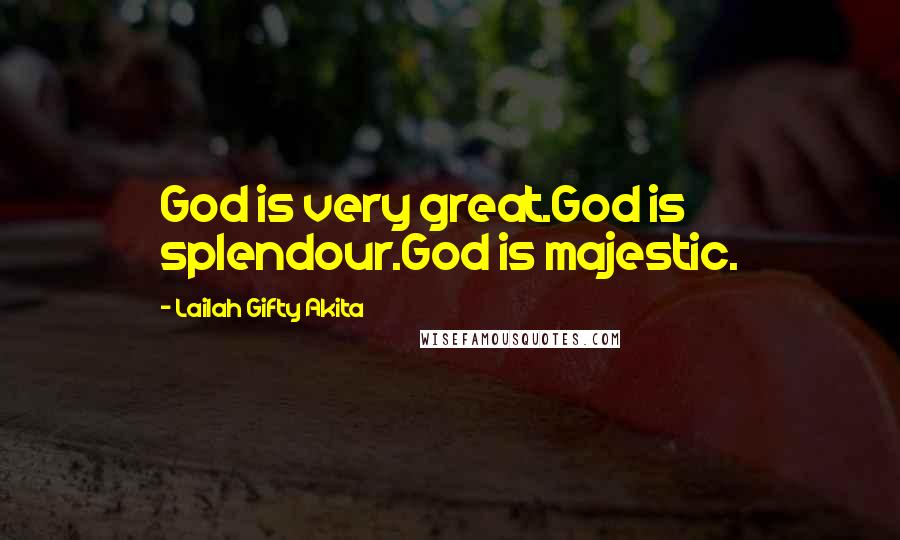 Lailah Gifty Akita Quotes: God is very great.God is splendour.God is majestic.