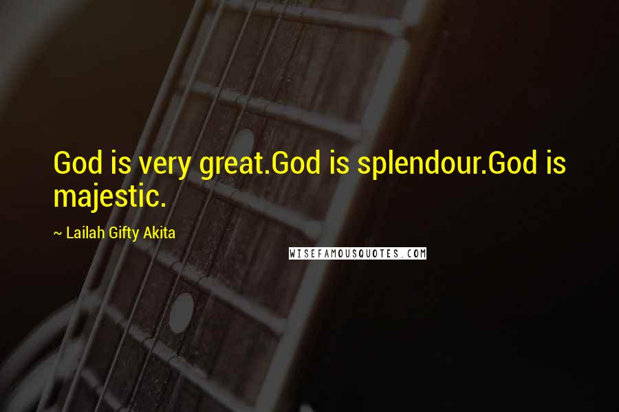 Lailah Gifty Akita Quotes: God is very great.God is splendour.God is majestic.