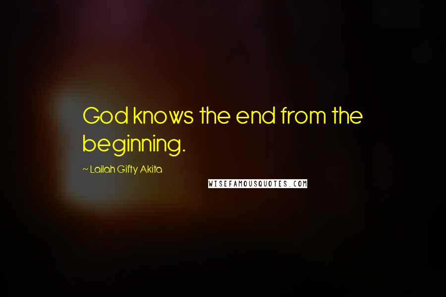 Lailah Gifty Akita Quotes: God knows the end from the beginning.