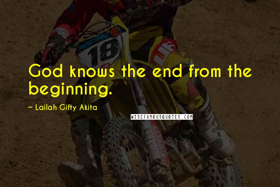 Lailah Gifty Akita Quotes: God knows the end from the beginning.