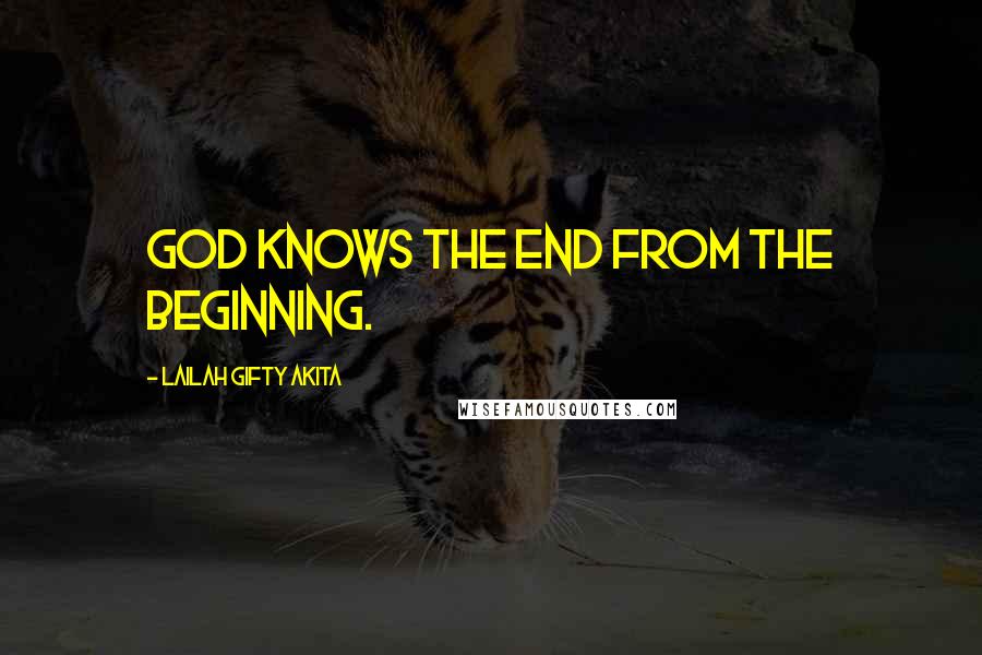Lailah Gifty Akita Quotes: God knows the end from the beginning.