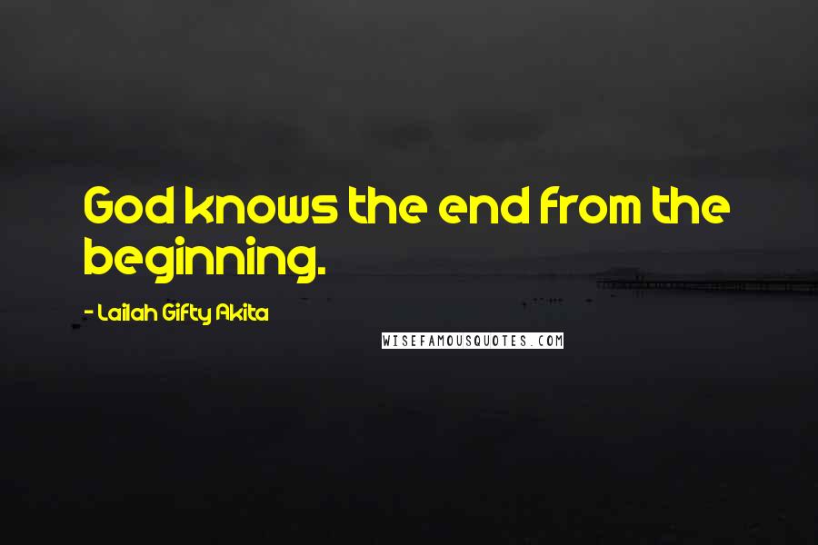 Lailah Gifty Akita Quotes: God knows the end from the beginning.