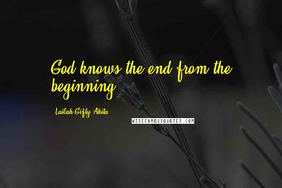 Lailah Gifty Akita Quotes: God knows the end from the beginning.