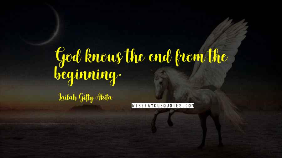 Lailah Gifty Akita Quotes: God knows the end from the beginning.