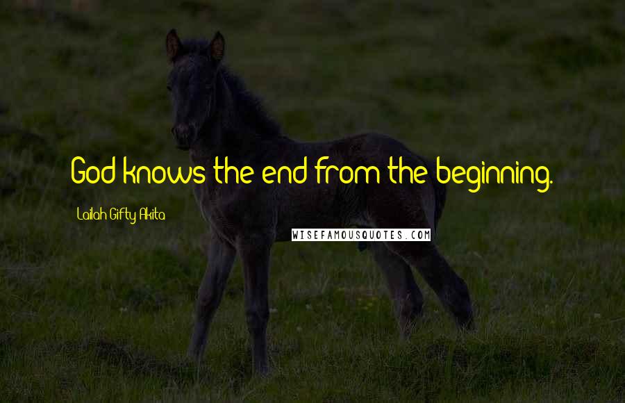 Lailah Gifty Akita Quotes: God knows the end from the beginning.