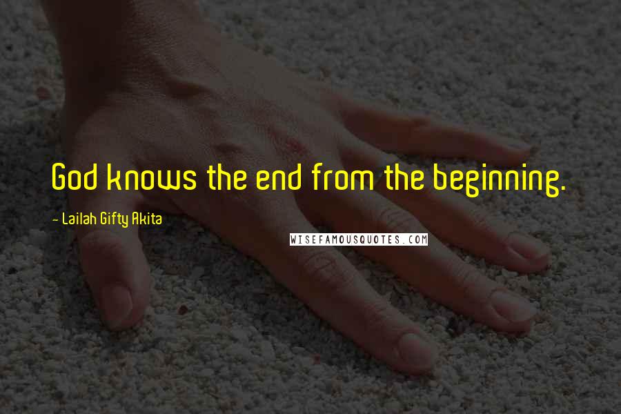 Lailah Gifty Akita Quotes: God knows the end from the beginning.