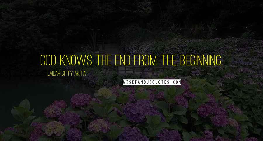 Lailah Gifty Akita Quotes: God knows the end from the beginning.