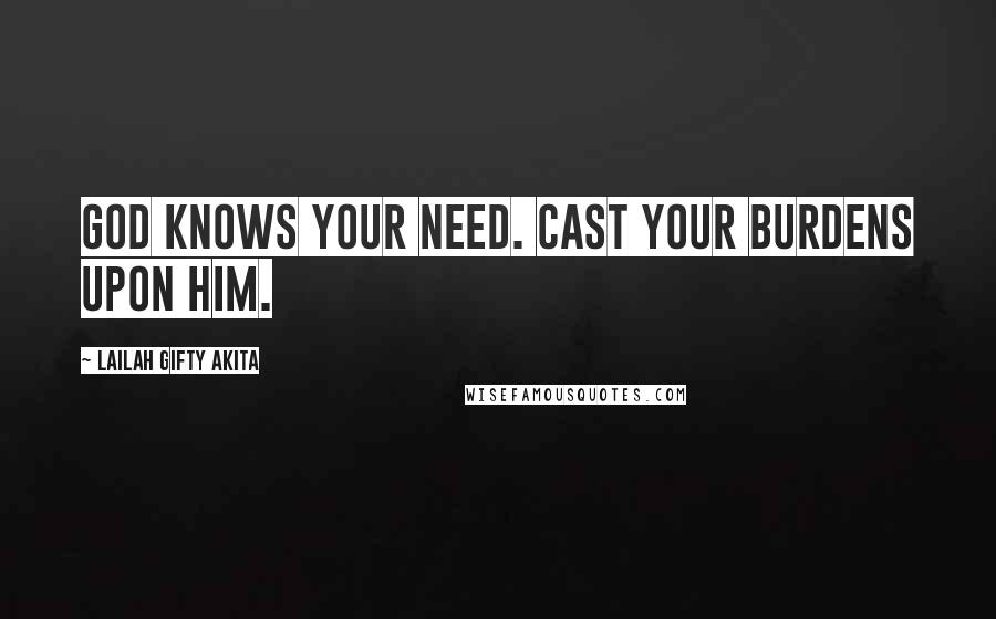 Lailah Gifty Akita Quotes: God knows your need. Cast your burdens upon Him.