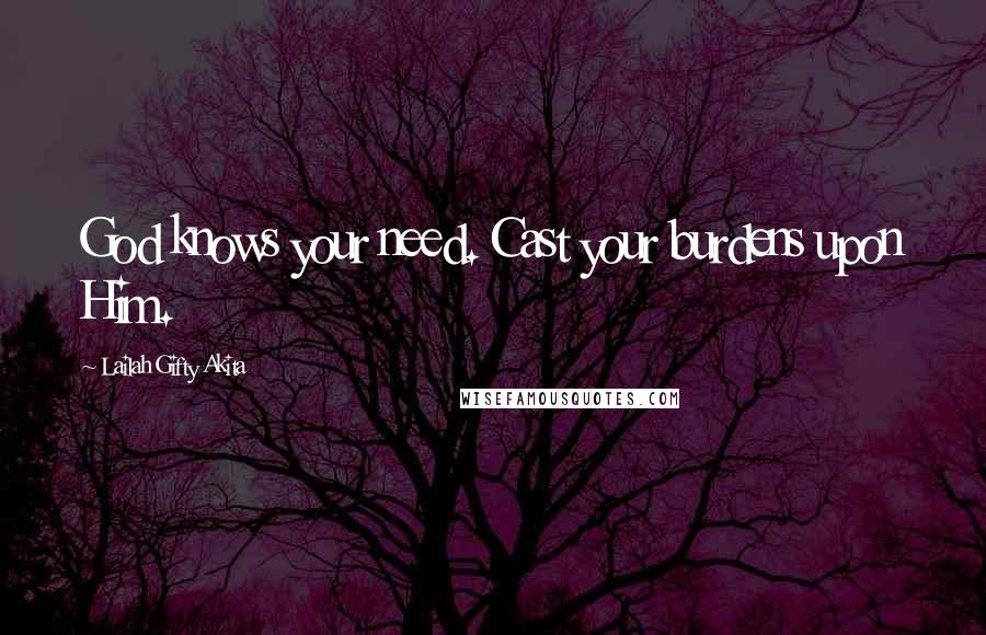 Lailah Gifty Akita Quotes: God knows your need. Cast your burdens upon Him.