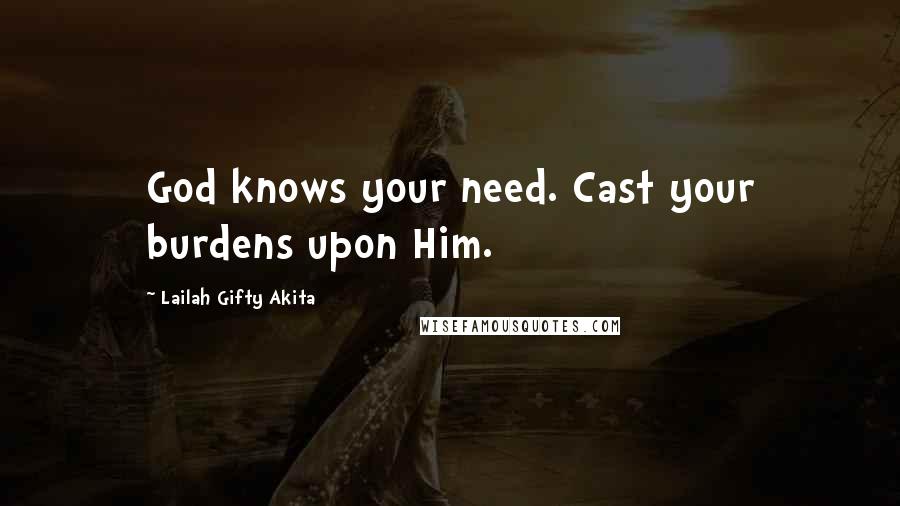 Lailah Gifty Akita Quotes: God knows your need. Cast your burdens upon Him.