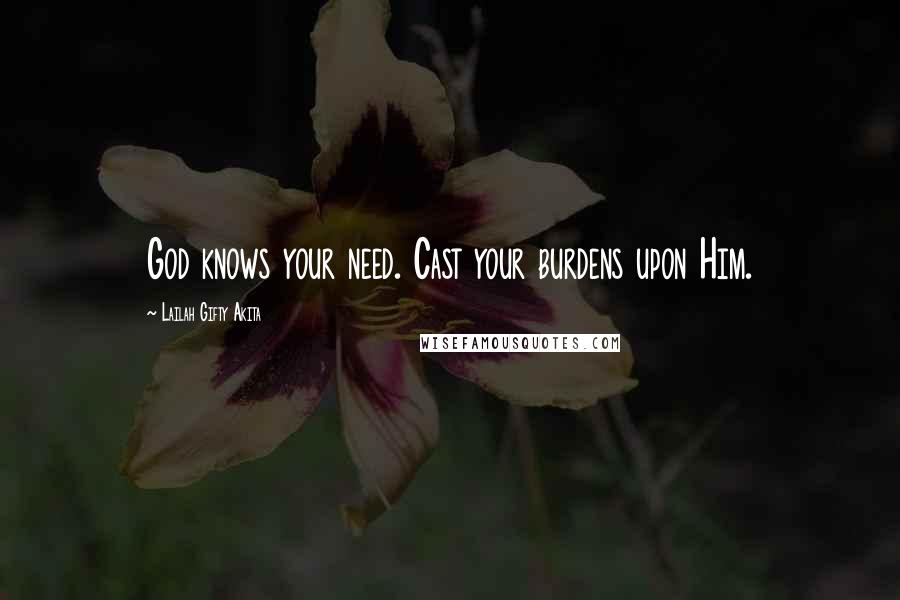 Lailah Gifty Akita Quotes: God knows your need. Cast your burdens upon Him.