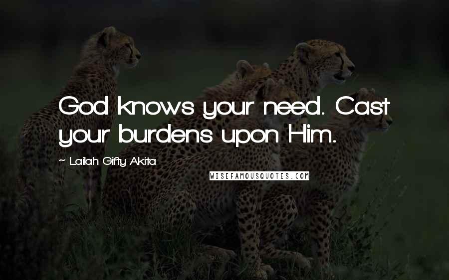 Lailah Gifty Akita Quotes: God knows your need. Cast your burdens upon Him.