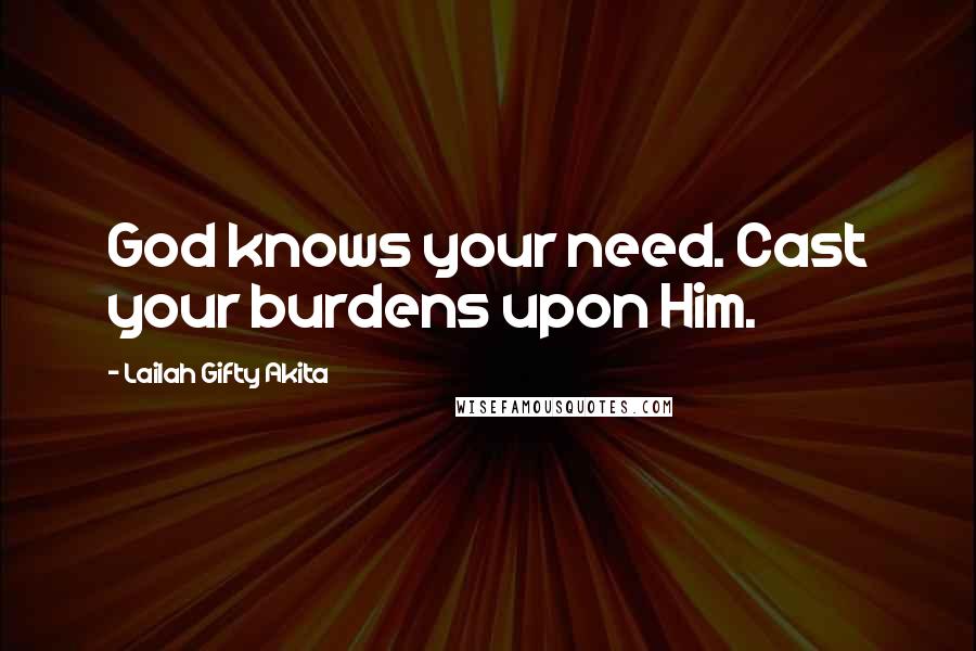 Lailah Gifty Akita Quotes: God knows your need. Cast your burdens upon Him.