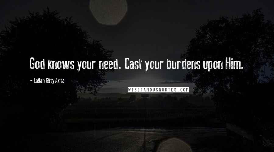 Lailah Gifty Akita Quotes: God knows your need. Cast your burdens upon Him.