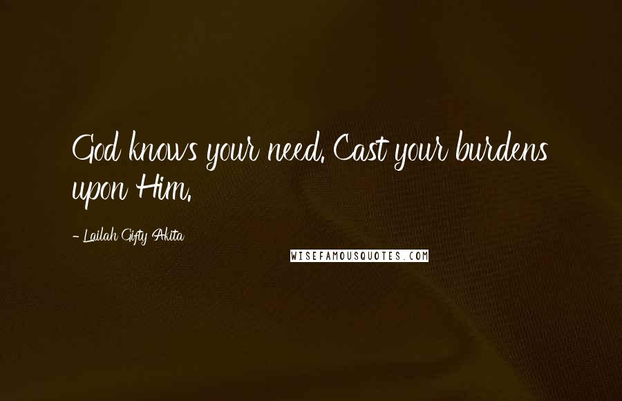 Lailah Gifty Akita Quotes: God knows your need. Cast your burdens upon Him.