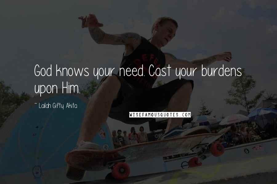 Lailah Gifty Akita Quotes: God knows your need. Cast your burdens upon Him.