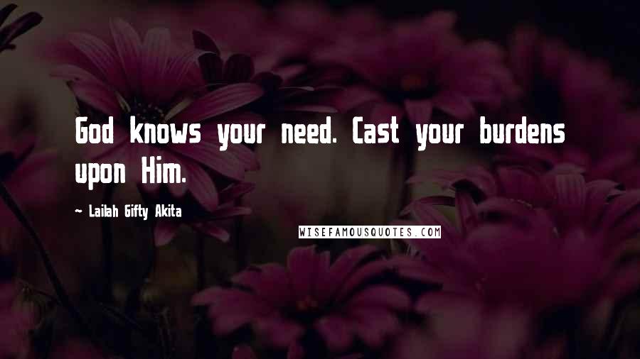 Lailah Gifty Akita Quotes: God knows your need. Cast your burdens upon Him.