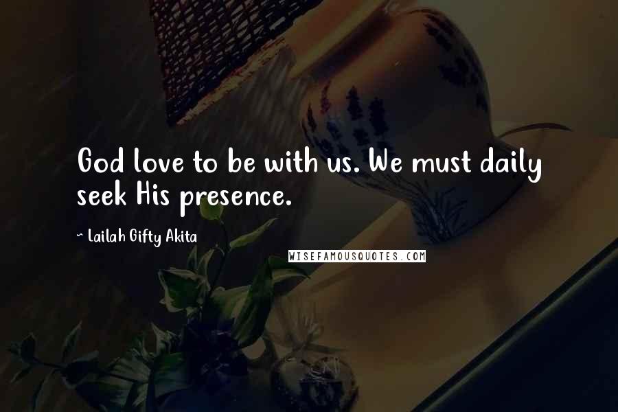 Lailah Gifty Akita Quotes: God love to be with us. We must daily seek His presence.