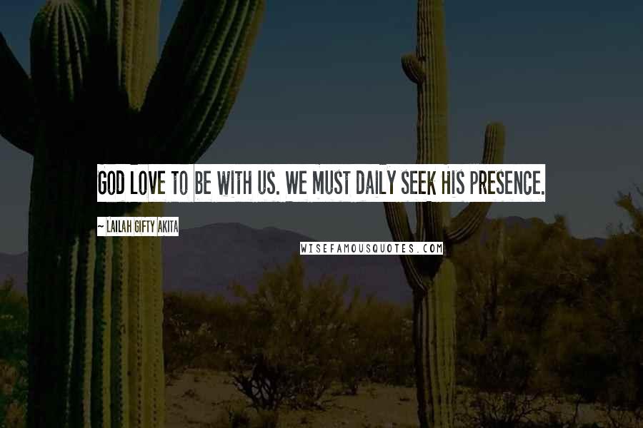 Lailah Gifty Akita Quotes: God love to be with us. We must daily seek His presence.