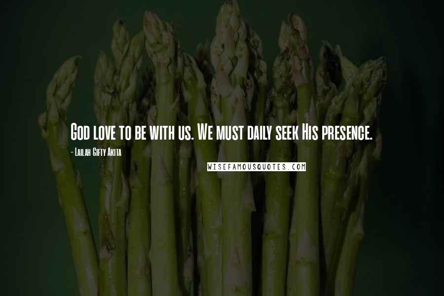 Lailah Gifty Akita Quotes: God love to be with us. We must daily seek His presence.