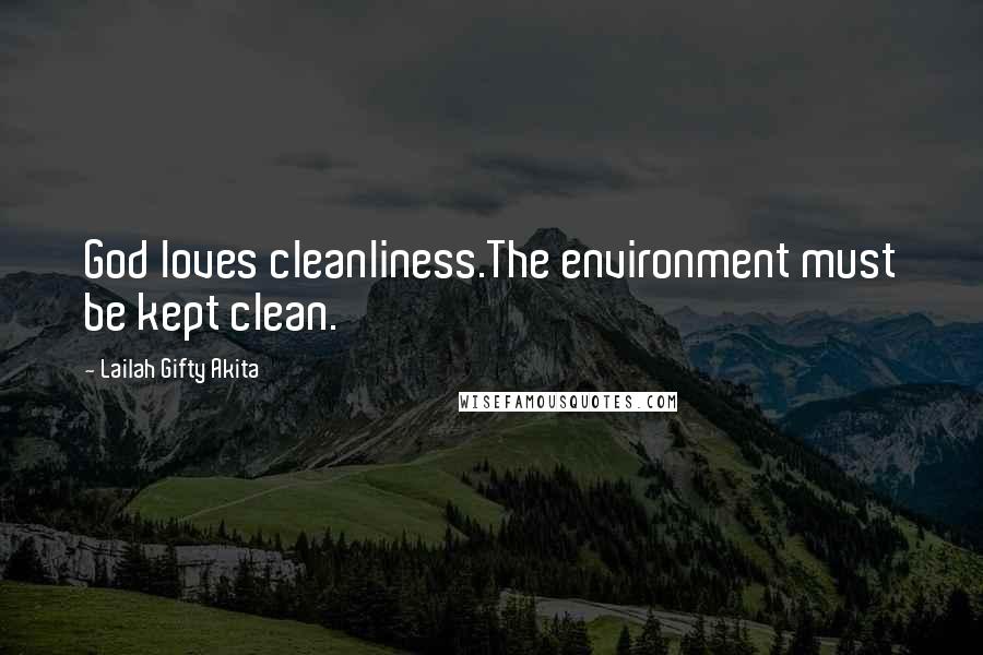 Lailah Gifty Akita Quotes: God loves cleanliness.The environment must be kept clean.