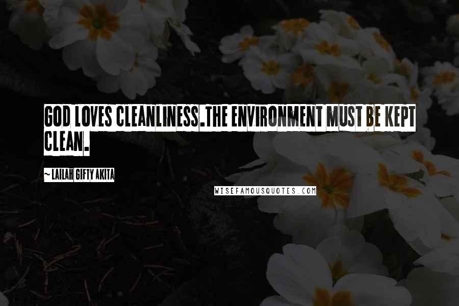 Lailah Gifty Akita Quotes: God loves cleanliness.The environment must be kept clean.