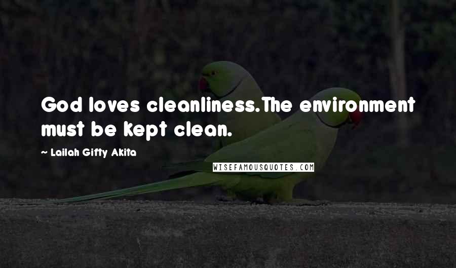 Lailah Gifty Akita Quotes: God loves cleanliness.The environment must be kept clean.