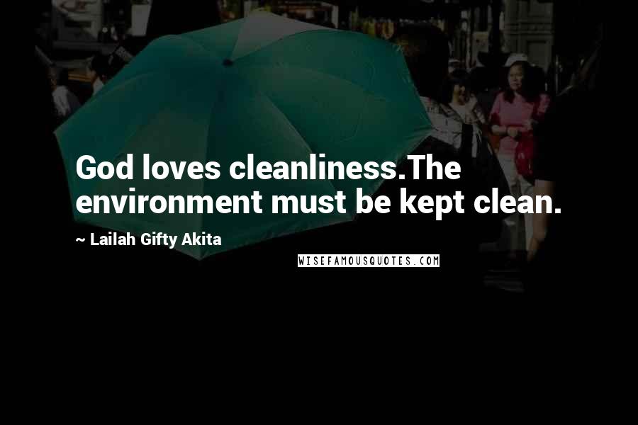 Lailah Gifty Akita Quotes: God loves cleanliness.The environment must be kept clean.