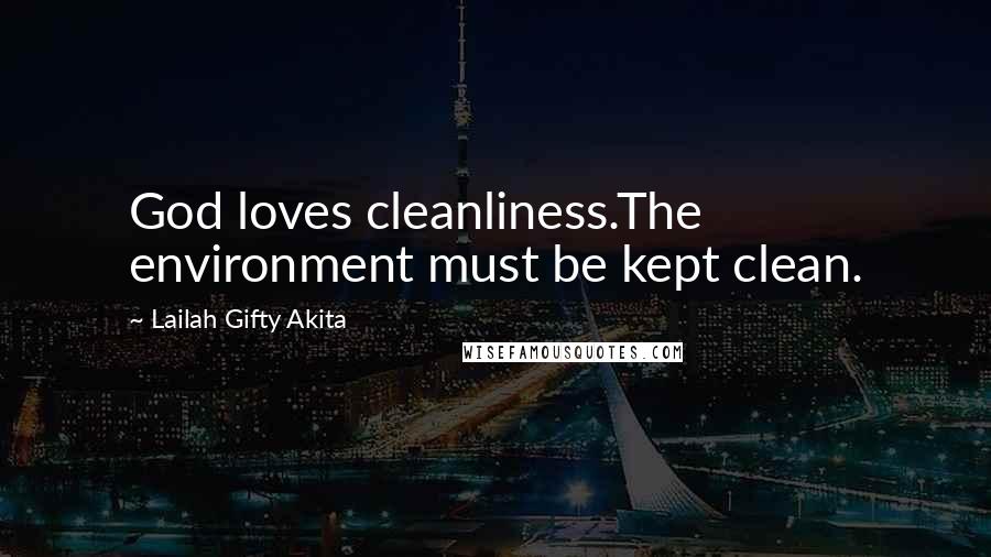 Lailah Gifty Akita Quotes: God loves cleanliness.The environment must be kept clean.