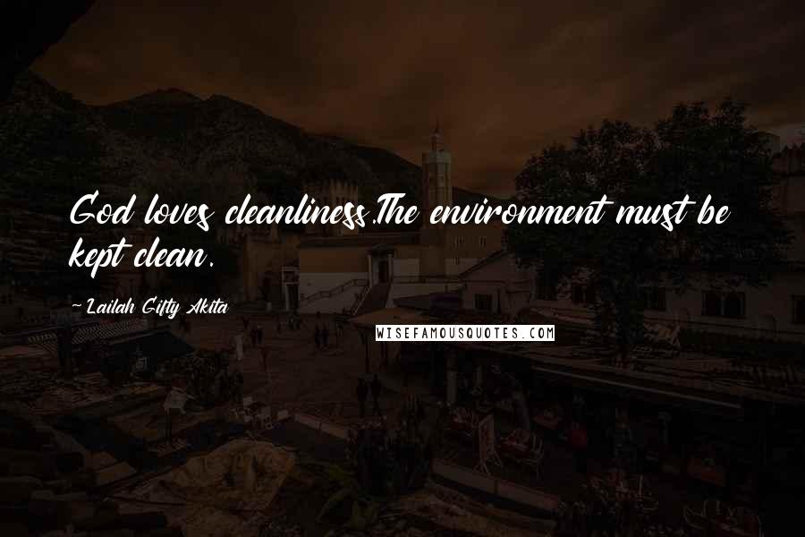 Lailah Gifty Akita Quotes: God loves cleanliness.The environment must be kept clean.