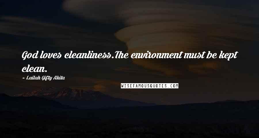 Lailah Gifty Akita Quotes: God loves cleanliness.The environment must be kept clean.