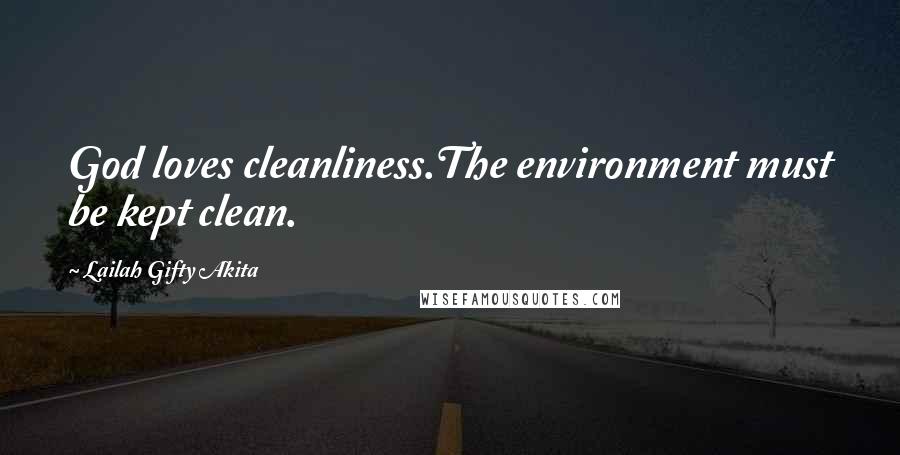 Lailah Gifty Akita Quotes: God loves cleanliness.The environment must be kept clean.