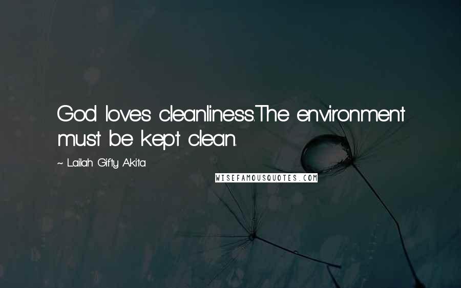 Lailah Gifty Akita Quotes: God loves cleanliness.The environment must be kept clean.